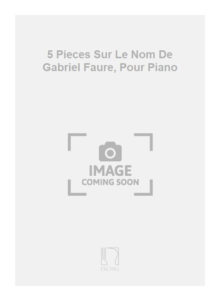 5 Pieces Sur Le Nom De Gabriel Faure, Pour Piano